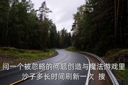问一个被忽略的问题创造与魔法游戏里沙子多长时间刷新一次 搜