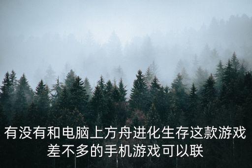 有没有和电脑上方舟进化生存这款游戏差不多的手机游戏可以联