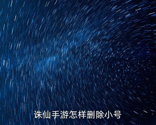 诛仙手游怎么取消小号，诛仙手游怎样删除小号