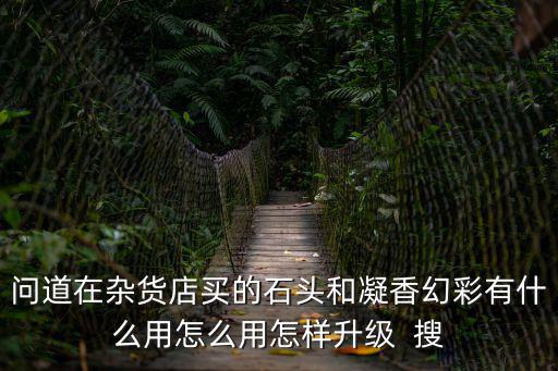 问道在杂货店买的石头和凝香幻彩有什么用怎么用怎样升级 搜