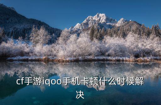cf手游iqoo手机卡顿什么时候解决