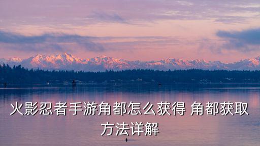 火影忍者手游角都怎么获得 角都获取方法详解