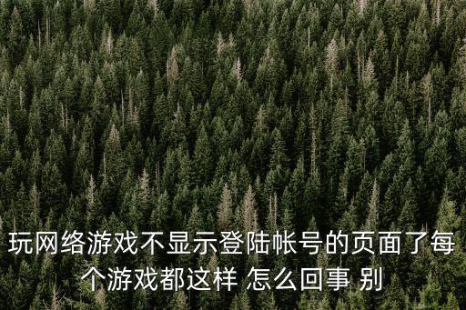 手游不显示登录页面怎么回事，为什么 登录游戏时不能弹出界面