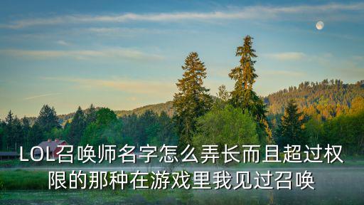 手游lol长名字是怎么弄的，LOL召唤师名字怎么弄长而且超过权限的那种在游戏里我见过召唤