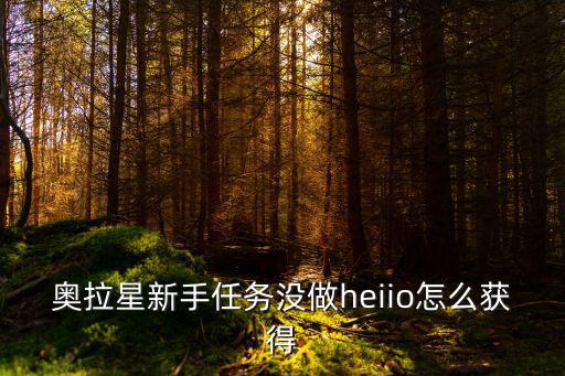 奥拉星新手任务没做heiio怎么获得