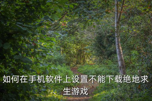 如何在手机软件上设置不能下载绝地求生游戏