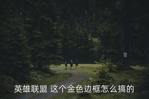 联盟手游黄金边框怎么获得，s4赛季的黄金框要什么条件要打战队赛激活才能有框有几个方法能
