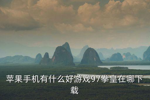 拳皇98c手游ios怎么下载，苹果手机有什么好游戏97拳皇在哪下载