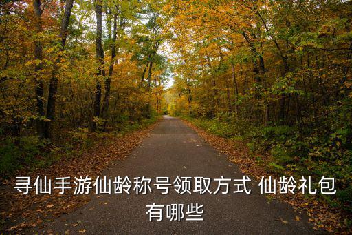 寻仙手游怎么看仙龄，寻仙手游仙龄称号领取方式 仙龄礼包有哪些