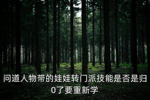 问道人物带的娃娃转门派技能是否是归0了要重新学