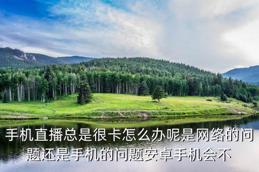 手机直播总是很卡怎么办呢是网络的问题还是手机的问题安卓手机会不