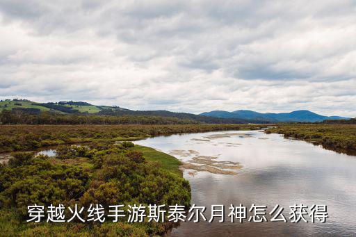 穿越火线手游斯泰尔月神怎么获得