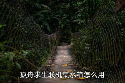 孤舟求生联机集水箱怎么用