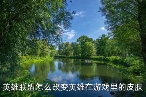 英雄联盟怎么改变英雄在游戏里的皮肤
