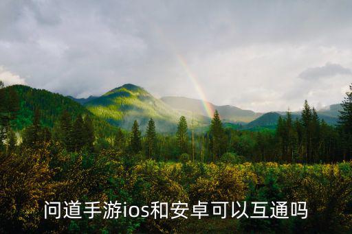 问道手游ios和安卓可以互通吗