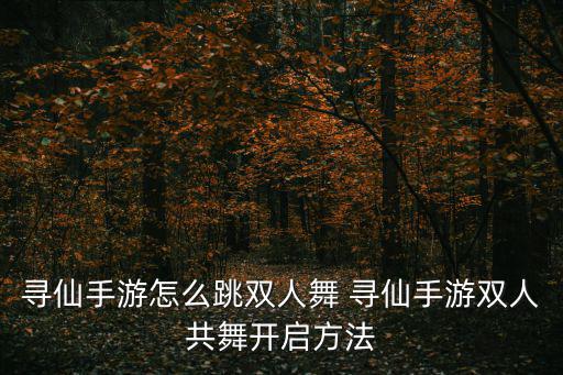 寻仙手游怎么跳双人舞 寻仙手游双人共舞开启方法