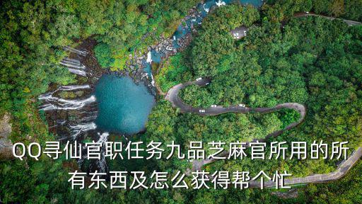 QQ寻仙官职任务九品芝麻官所用的所有东西及怎么获得帮个忙