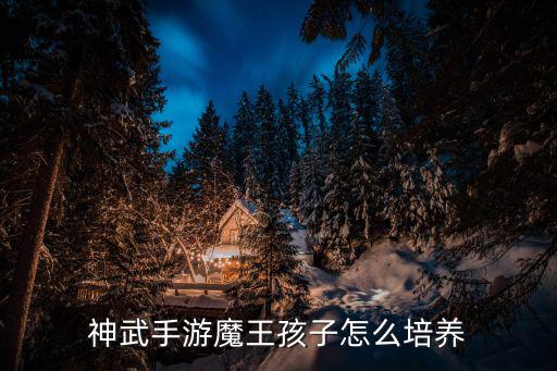神武手游魔王孩子怎么培养