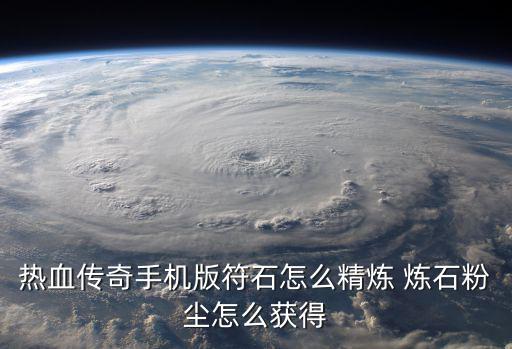 热血传奇手机版符石怎么精炼 炼石粉尘怎么获得