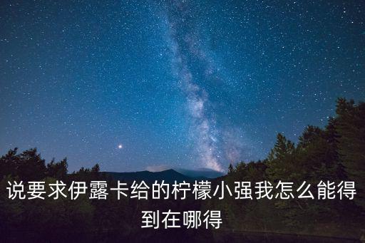 说要求伊露卡给的柠檬小强我怎么能得到在哪得