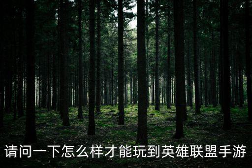 请问一下怎么样才能玩到英雄联盟手游