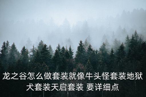 龙之谷怎么做套装就像牛头怪套装地狱犬套装天启套装 要详细点