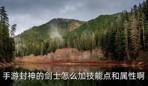 手游封神的剑士怎么加技能点和属性啊
