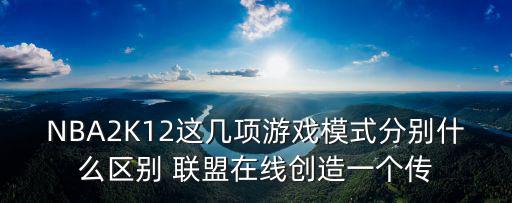 NBA2K12这几项游戏模式分别什么区别 联盟在线创造一个传