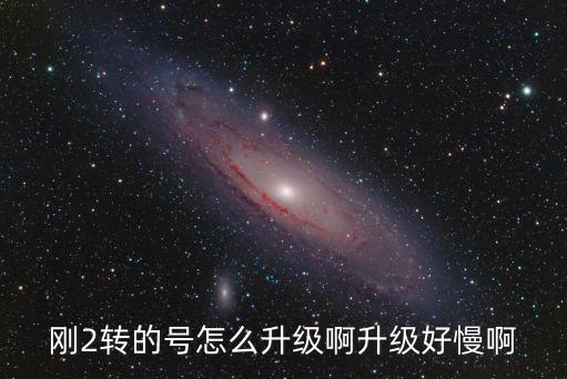 刚2转的号怎么升级啊升级好慢啊