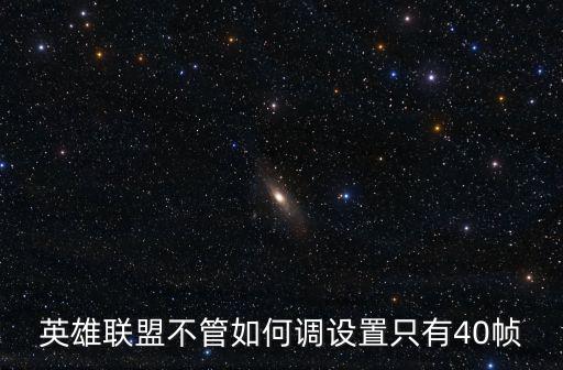 英雄联盟不管如何调设置只有40帧