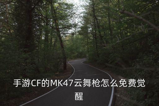 手游CF的MK47云舞枪怎么免费觉醒