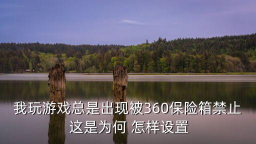 我玩游戏总是出现被360保险箱禁止 这是为何 怎样设置