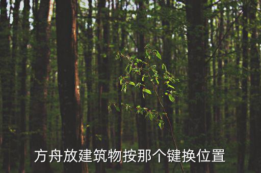 方舟手游怎么切换位置，方舟放建筑物按那个键换位置