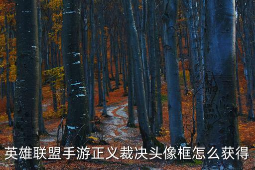 虎牙英雄联盟手游头像框怎么领，英雄联盟手游正义裁决头像框怎么获得