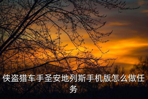 圣地安列斯手游怎么过全部的任务，侠盗猎车手圣安地列斯手机版怎么做任务