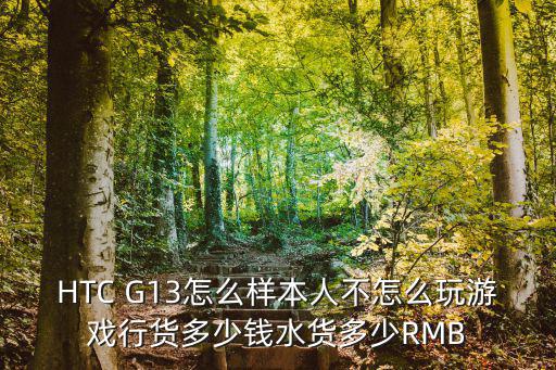 HTC G13怎么样本人不怎么玩游戏行货多少钱水货多少RMB