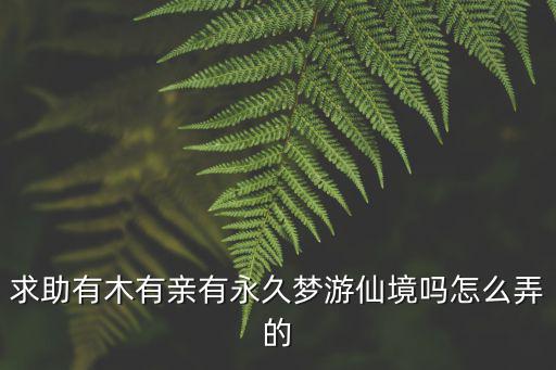 神武4手游奇遇梦游仙境怎么做，求助有木有亲有永久梦游仙境吗怎么弄的
