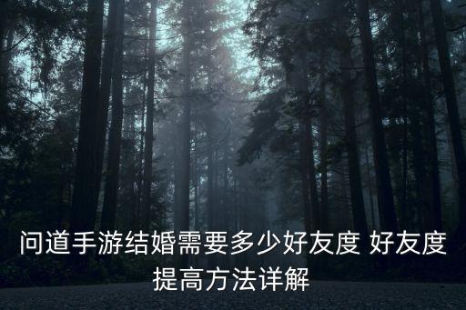 问道手游结婚好友度怎么提升，问道手游结婚需要多少好友度 好友度提高方法详解