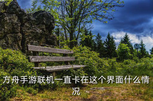 方舟手游联机一直卡在这个界面什么情况