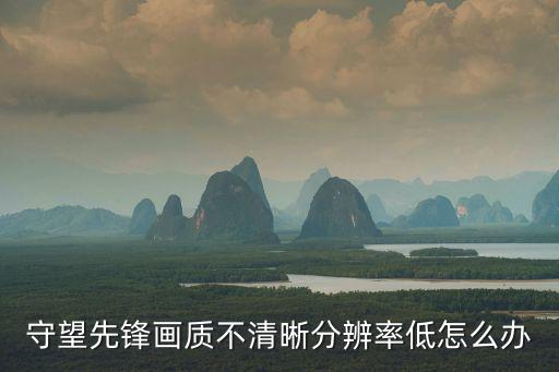 守望先锋画质不清晰分辨率低怎么办