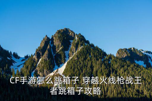 CF手游怎么跳箱子 穿越火线枪战王者跳箱子攻略