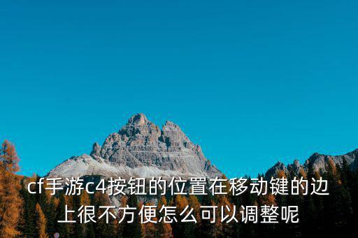 cf手游c4按钮的位置在移动键的边上很不方便怎么可以调整呢