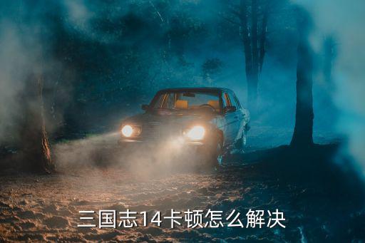 三国志14卡顿怎么解决