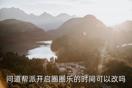 问道帮派开启圈圈乐的时间可以改吗