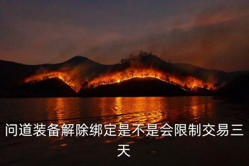 问道手游鉴定的装备怎么限制3天，问道装备解除绑定是不是会限制交易三天