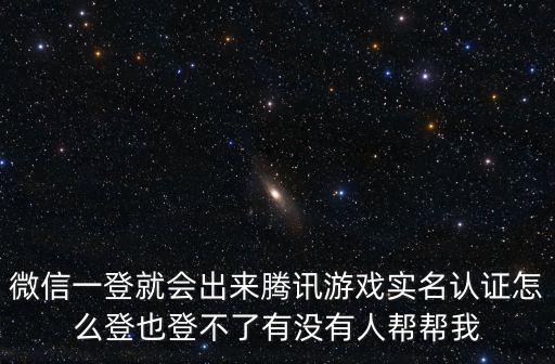 微信一登就会出来腾讯游戏实名认证怎么登也登不了有没有人帮帮我