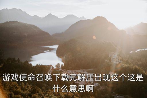 游戏使命召唤下载完解压出现这个这是什么意思啊
