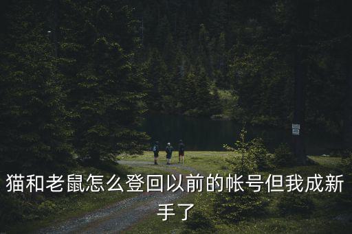 猫和老鼠第一代手游怎么登录，玩猫和老鼠但是之前的号登不回来了怎么办