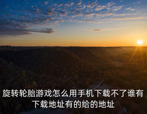 旋转轮胎手游平台怎么玩，旋转轮胎游戏正常运行库有谁知道去哪里下载