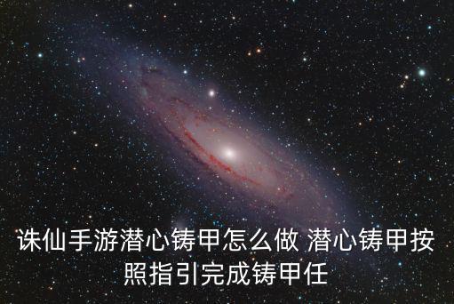 诛仙手游潜心铸甲怎么做 潜心铸甲按照指引完成铸甲任